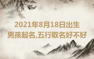 2021年8月18日出生男孩起名,五行取名好不好