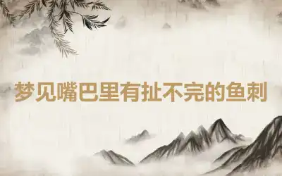 梦见嘴巴里有扯不完的鱼刺