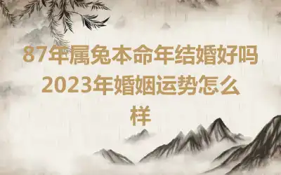 87年属兔本命年结婚好吗 2023年婚姻运势怎么样