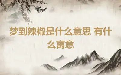 梦到辣椒是什么意思 有什么寓意