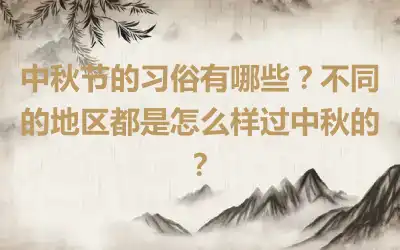 中秋节的习俗有哪些？不同的地区都是怎么样过中秋的？