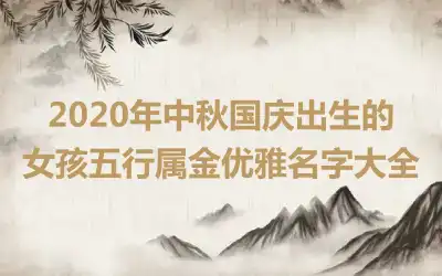 2020年中秋国庆出生的女孩五行属金优雅名字大全