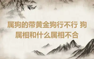 属狗的带黄金狗行不行 狗属相和什么属相不合