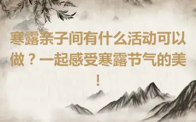 寒露亲子间有什么活动可以做？一起感受寒露节气的美！