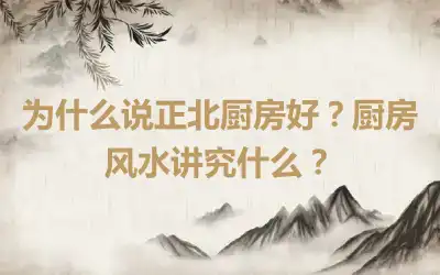 为什么说正北厨房好？厨房风水讲究什么？