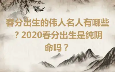 春分出生的伟人名人有哪些？2020春分出生是纯阴命吗？