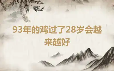 93年的鸡过了28岁会越来越好