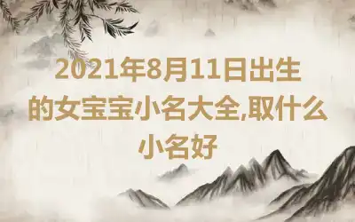 2021年8月11日出生的女宝宝小名大全,取什么小名好