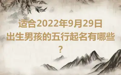 适合2022年9月29日出生男孩的五行起名有哪些？