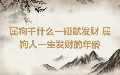 属狗干什么一碰就发财 属狗人一生发财的年龄