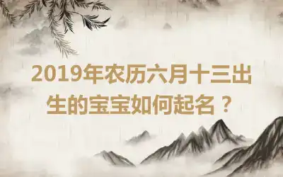 2019年农历六月十三出生的宝宝如何起名？