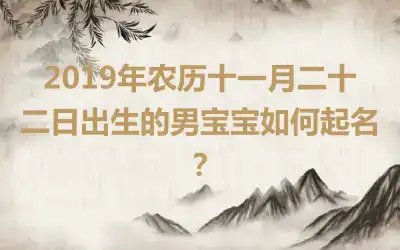 2019年农历十一月二十二日出生的男宝宝如何起名？