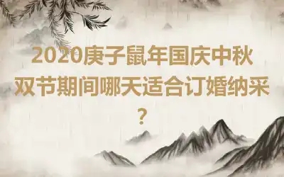 2020庚子鼠年国庆中秋双节期间哪天适合订婚纳采？