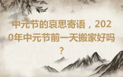 中元节的哀思寄语，2020年中元节前一天搬家好吗？