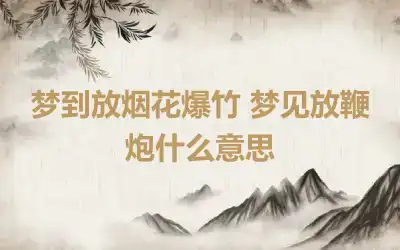 梦到放烟花爆竹 梦见放鞭炮什么意思