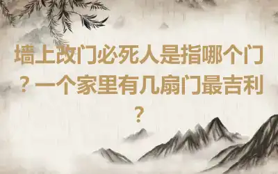 墙上改门必死人是指哪个门？一个家里有几扇门最吉利？