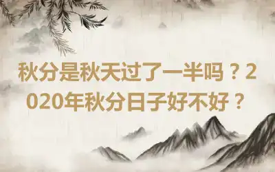 秋分是秋天过了一半吗？2020年秋分日子好不好？