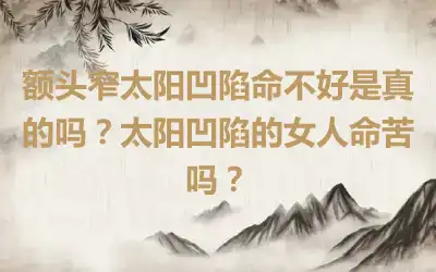 额头窄太阳凹陷命不好是真的吗？太阳凹陷的女人命苦吗？