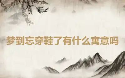 梦到忘穿鞋了有什么寓意吗