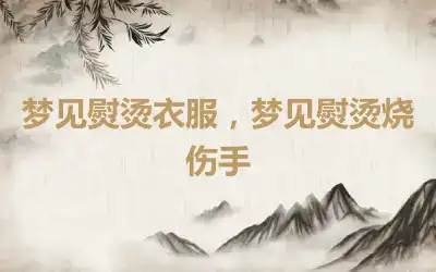 梦见熨烫衣服，梦见熨烫烧伤手