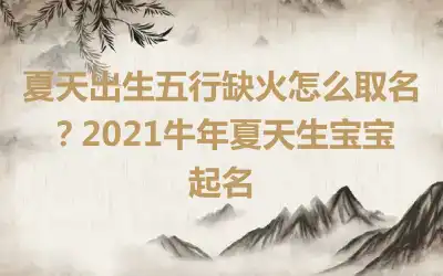 夏天出生五行缺火怎么取名？2021牛年夏天生宝宝起名