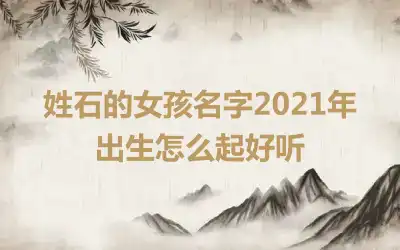 姓石的女孩名字2021年出生怎么起好听