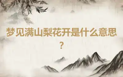 梦见满山梨花开是什么意思？