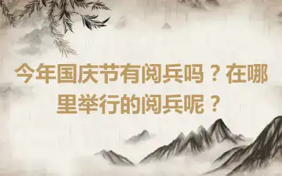 今年国庆节有阅兵吗？在哪里举行的阅兵呢？