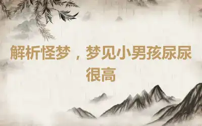 解析怪梦，梦见小男孩尿尿很高