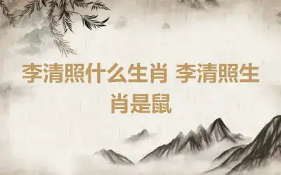 李清照什么生肖 李清照生肖是鼠