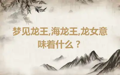 梦见龙王,海龙王,龙女意味着什么？