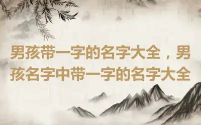 男孩带一字的名字大全，男孩名字中带一字的名字大全