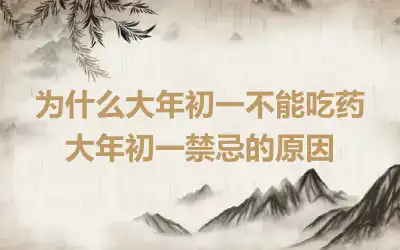 为什么大年初一不能吃药 大年初一禁忌的原因