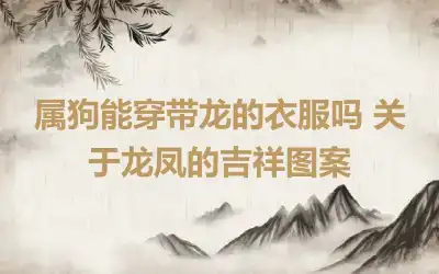 属狗能穿带龙的衣服吗 关于龙凤的吉祥图案