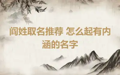 阎姓取名推荐 怎么起有内涵的名字