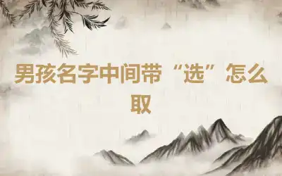 男孩名字中间带“选”怎么取