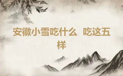 安徽小雪吃什么  吃这五样