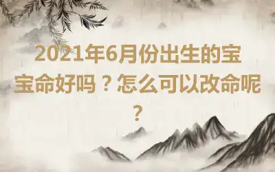 2021年6月份出生的宝宝命好吗？怎么可以改命呢？