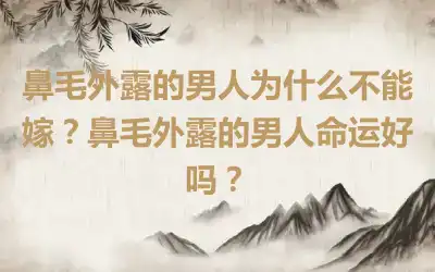 鼻毛外露的男人为什么不能嫁？鼻毛外露的男人命运好吗？