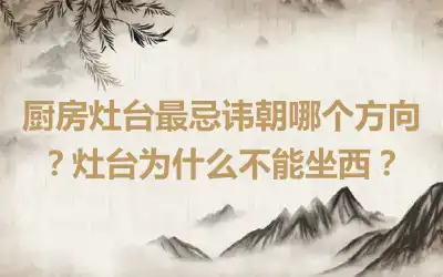 厨房灶台最忌讳朝哪个方向？灶台为什么不能坐西？