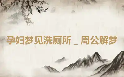 孕妇梦见洗厕所＿周公解梦