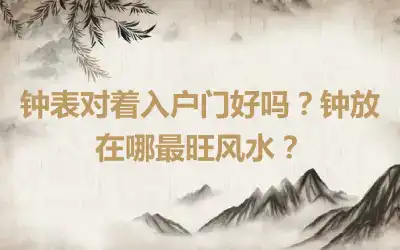 钟表对着入户门好吗？钟放在哪最旺风水？