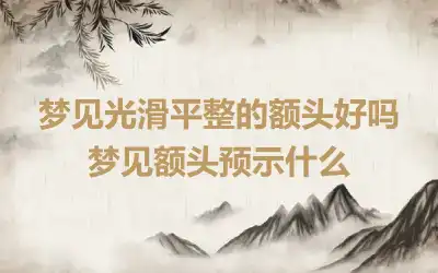 梦见光滑平整的额头好吗 梦见额头预示什么