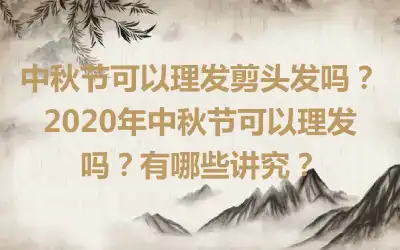 中秋节可以理发剪头发吗？2020年中秋节可以理发吗？有哪些讲究？