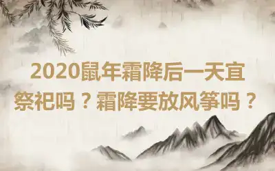 2020鼠年霜降后一天宜祭祀吗？霜降要放风筝吗？