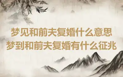 梦见和前夫复婚什么意思 梦到和前夫复婚有什么征兆