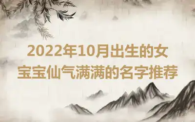 2022年10月出生的女宝宝仙气满满的名字推荐