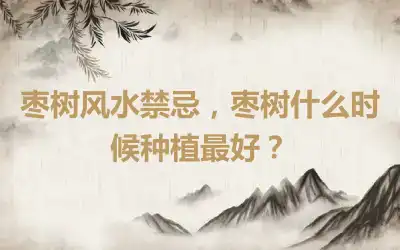 枣树风水禁忌，枣树什么时候种植最好？