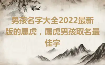 男孩名字大全2022最新版的属虎，属虎男孩取名最佳字