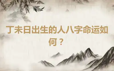 丁未日出生的人八字命运如何？